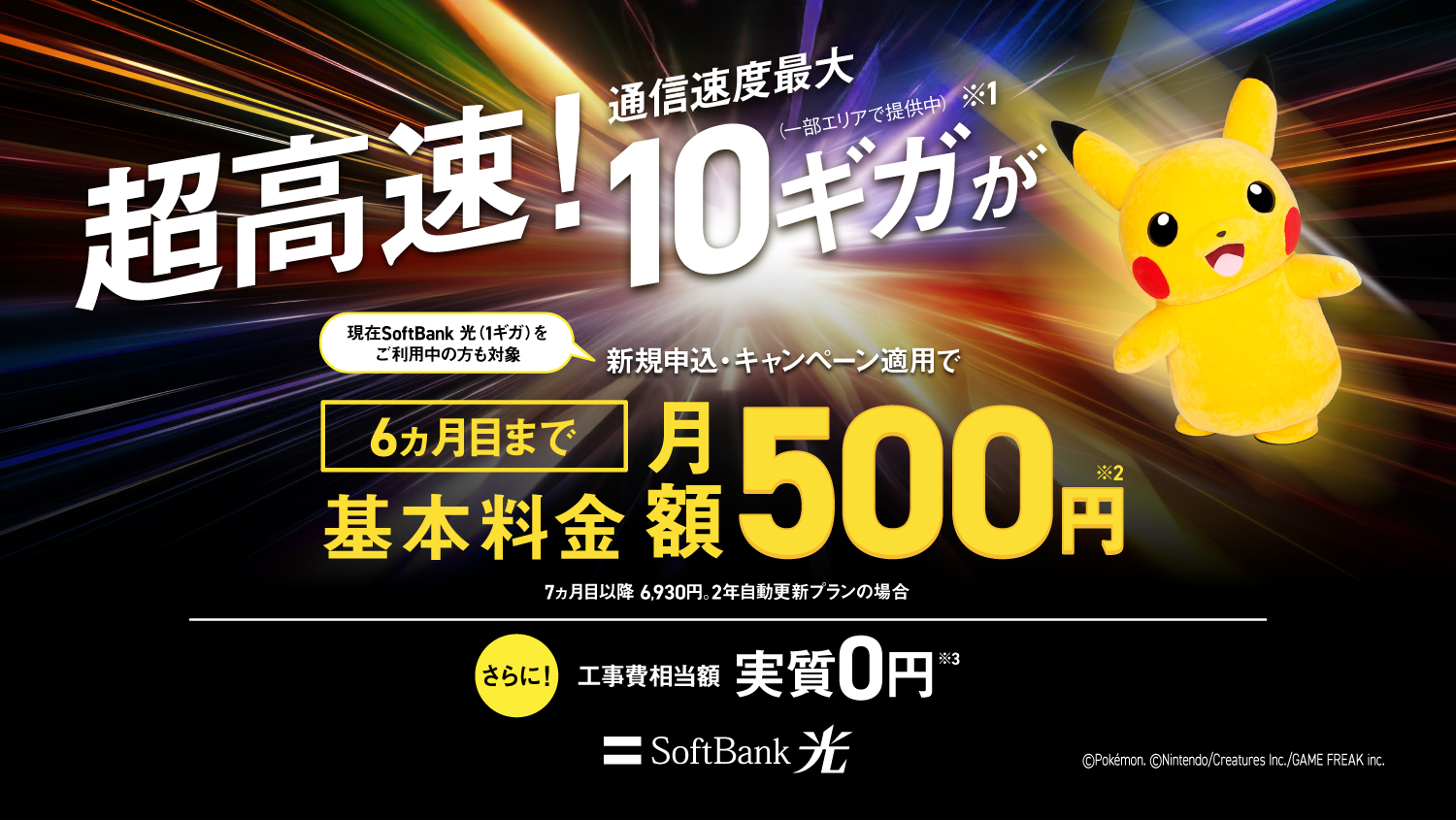 超高速！通信速度最大10ギガが（一部エリアで提供中）※ 現在SoftBank 光（1ギガ）をご利用中の方も対象 新規申込・キャンペーン適用で６ヵ月目まで基本料金月額500円 7ヵ月目以降6,300円。2年自動更新プランの場合